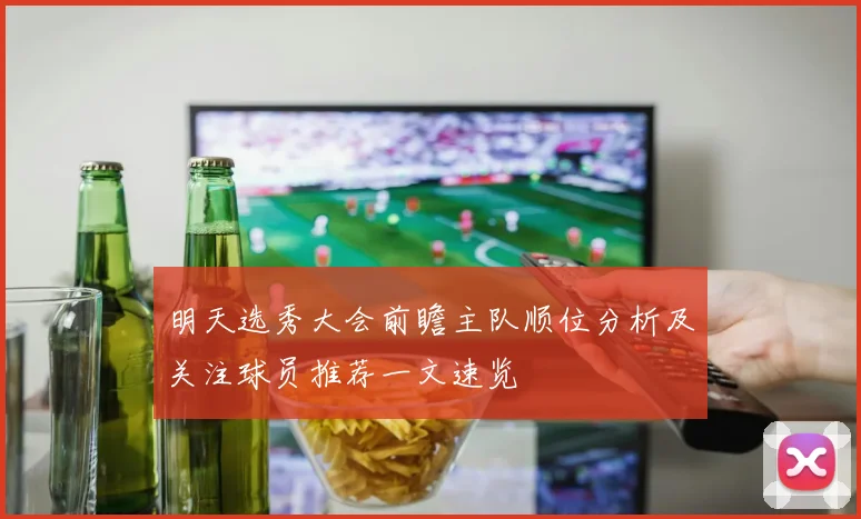 明天选秀大会前瞻主队顺位分析及关注球员推荐一文速览