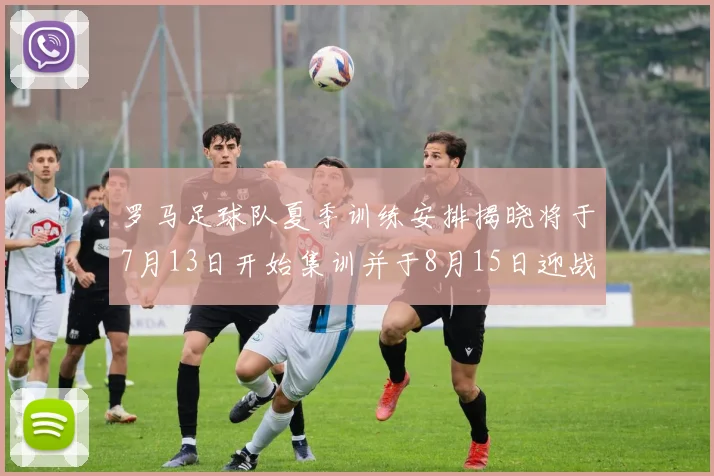 罗马足球队夏季训练安排揭晓将于7月13日开始集训并于8月15日迎战多特