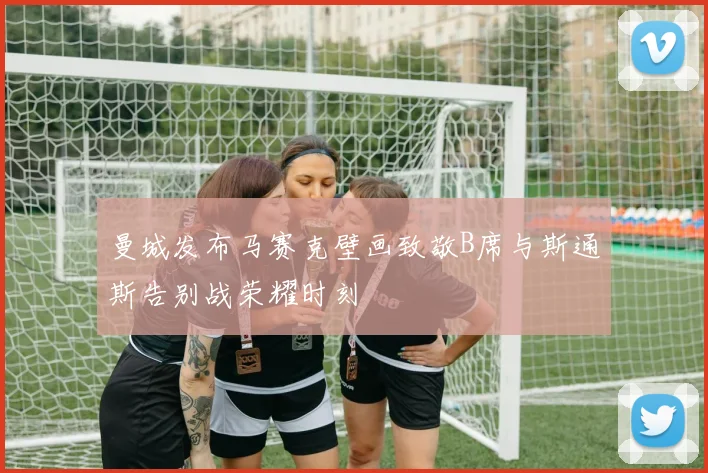 曼城发布马赛克壁画致敬B席与斯通斯告别战荣耀时刻