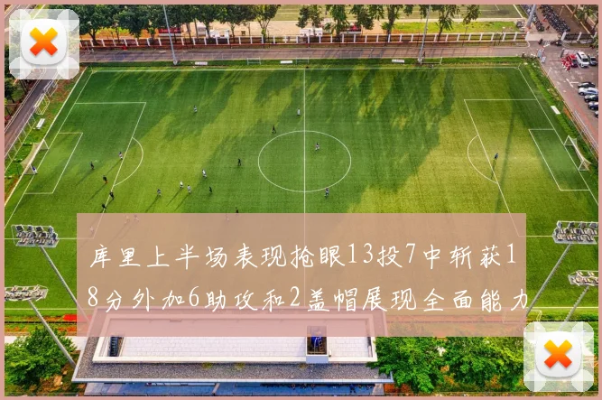 库里上半场表现抢眼13投7中斩获18分外加6助攻和2盖帽展现全面能力