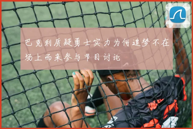 巴克利质疑勇士实力为何追梦不在场上而来参与节目讨论