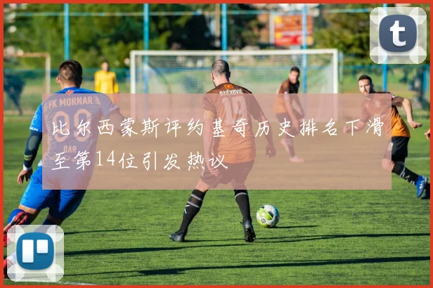 比尔西蒙斯评约基奇历史排名下滑至第14位引发热议