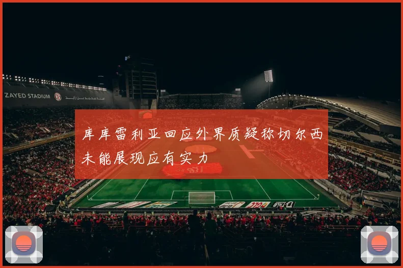 库库雷利亚回应外界质疑称切尔西未能展现应有实力