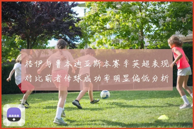 格伊与鲁本迪亚斯本赛季英超表现对比前者传球成功率明显偏低分析