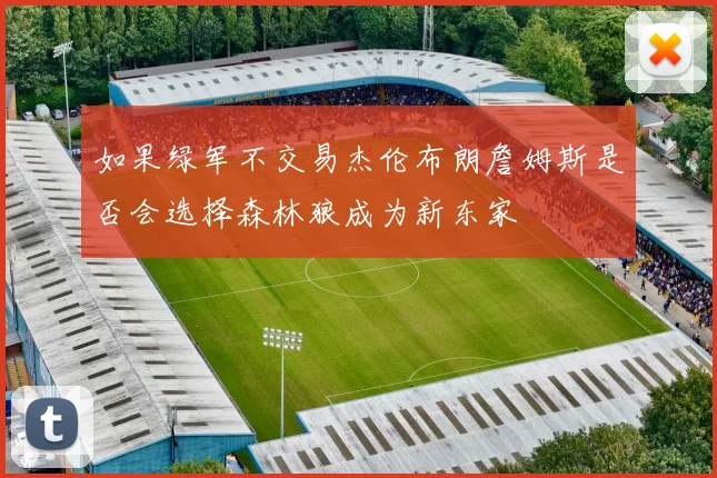 如果绿军不交易杰伦布朗詹姆斯是否会选择森林狼成为新东家